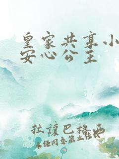 皇家共享小公主安心公主