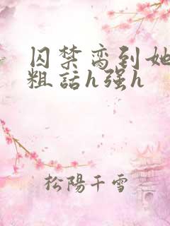 囚禁脔到她哭h粗话h强h