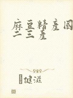 麻豆精产国品一二三产