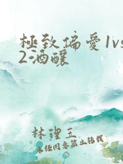 极致偏爱1vs2酒酿
