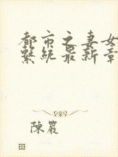 都市之妻女掠夺系统最新章节