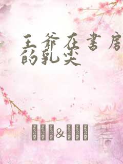 王爷在书房含她的乳尖