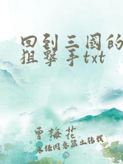 回到三国的特种狙击手txt