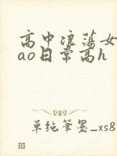 高中浪荡女挨cao日常高h
