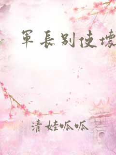 军长别使坏