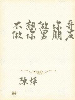 不想做你哥了想做你男朋友