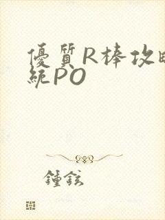 优质R棒攻略系统PO