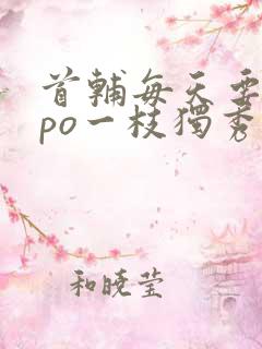 首辅每天要不够po一枝独秀