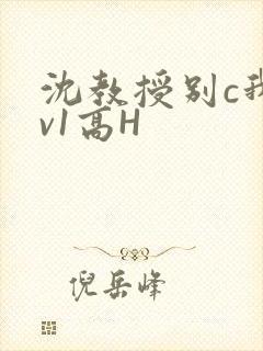 沈教授别c我1v1高H