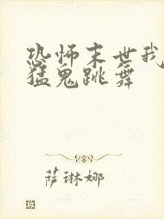 恐怖末世我要看猛鬼跳舞