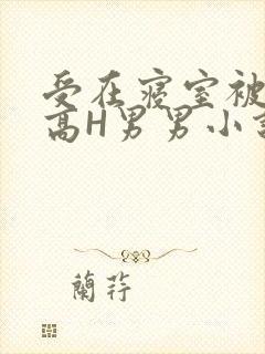 受在寝室被多攻高H男男小说
