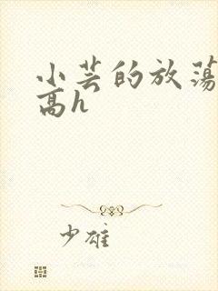 小芸的放荡日记高h