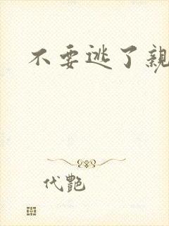 不要逃了亲爱的