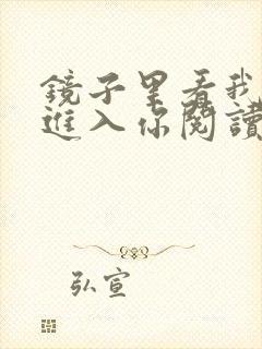 镜子里看我怎么进入你阅读视频