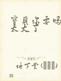 宝贝你要吗快点太大了