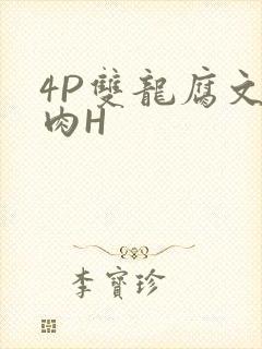 4P双龙腐文纯肉H