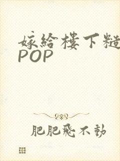 嫁给楼下糙汉后POP