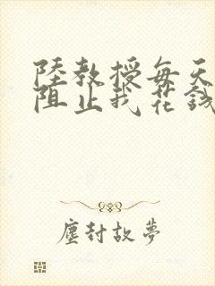 陆教授每天都在阻止我花钱咕咚叽