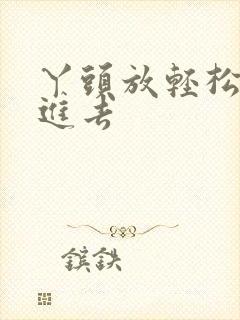 丫头放轻松让我进去