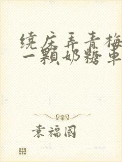 绕床弄青梅PO一颗奶糖车