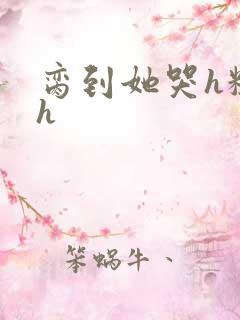 脔到她哭h粗话h