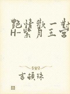 艳情欢一对一高H-紫月玉宫