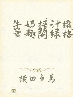 牛奶榨汁机po笔趣阁绿格子