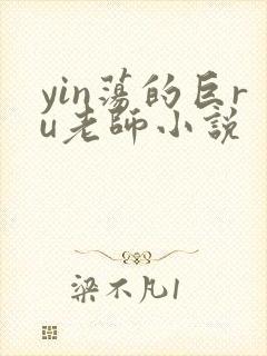 yin荡的巨ru老师小说