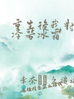 重生后我对前夫冷若冰霜