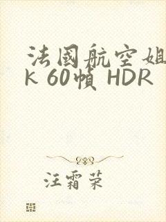 法国航空姐 4k 60帧 HDR