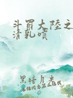 斗罗大陆之朱竹清乳喷