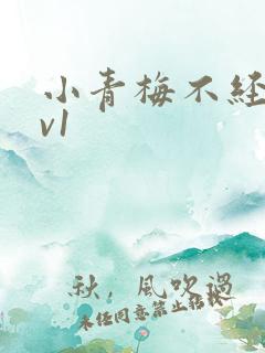 小青梅不经c1v1