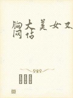 胸大美女又黄的网站
