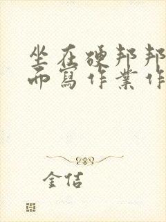 坐在硬邦邦的上面写作业作文