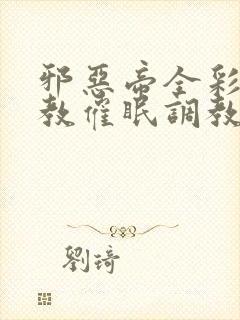 邪恶帝全彩之调教催眠调教3D