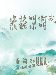 你快叫啊我就喜欢听你叫