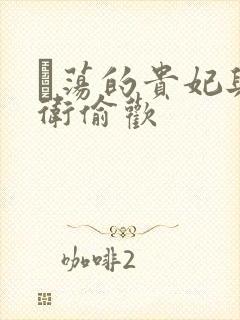 滛荡的贵妃与侍卫偷欢