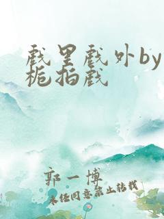 戏里戏外by林栀拍戏