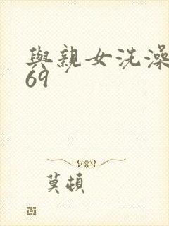 与亲女洗澡伦了69