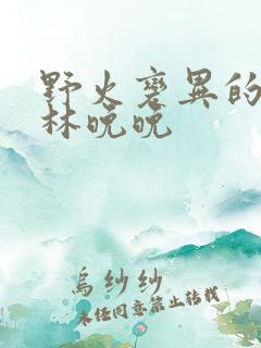 野火变异的父爱林晚晚