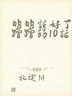 明明说好了只是蹭蹭的10话