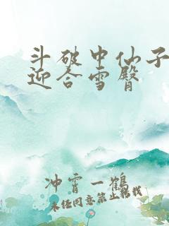 斗破中仙子哮喘迎合雪臀