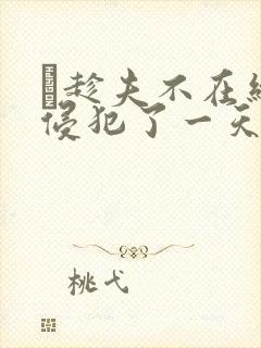 巜趁夫不在给公侵犯了一天