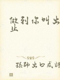 做到你叫出来为止