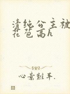 清纯公主被迫开花苞高h