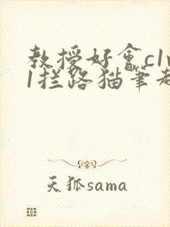 教授好会c1v1拦路猫笔趣阁