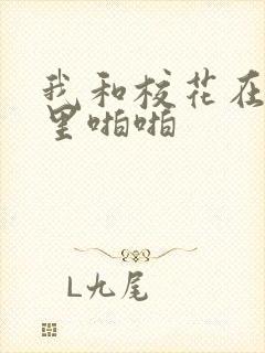 我和校花在教室里啪啪