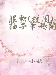 服软(校园)甜柚子笔趣阁