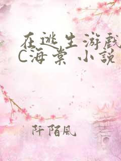 在逃生游戏里挨C海棠 小说