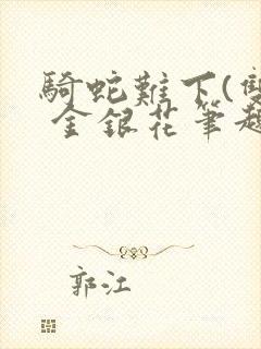 骑蛇难下(双) 金银花笔趣阁